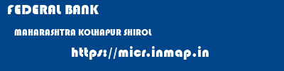 FEDERAL BANK  MAHARASHTRA KOLHAPUR SHIROL   micr code